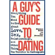 A Guy's Guide to Dating Everything You Need to Know About Love, Sex, Relationships, and Other Things Too Terrible to Contemplate by Baber, Brendan; Spitznagel, Eric, 9780385485531