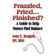 Frazzled, Fried...finished? A Guide To Help Nurses Find Balance by Borgatti, Joan C., 9781591135531