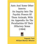 Ants and Some Other Insects : An Inquiry into the Psychic Powers of These Animals, with an Appendix on the Peculiarities of Their Olfactory Sense (1904 by Forel, Auguste; Wheeler, William Morton, 9780548825532