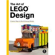 The Art of LEGO Design Creative Ways to Build Amazing Models by Schwartz, Jordan, 9781593275532