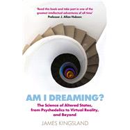 Am I Dreaming? The Science of Altered States, from Psychedelics to Virtual Reality, and Beyond by Kingsland, James, 9781786495532