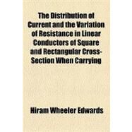 The Distribution of Current and the Variation of Resistance in Linear Conductors of Square and Rectangular Cross-section When Carrying Alternating Currents of High Frequency by Edwards, Hiram Wheeler; Williams, William Llewelyn, 9781154455533