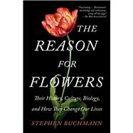 The Reason for Flowers Their History, Culture, Biology, and How They Change Our Lives by Buchmann, Stephen, 9781476755533