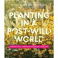 Planting in a Post-Wild World Designing Plant Communities for Resilient Landscapes by Rainer, Thomas; West, Claudia, 9781604695533