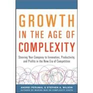 Growth in the Age of Complexity: Steering Your Company to Innovation, Productivity, and Profits in the New Era of Competition by Perumal, Andrei; Wilson, Stephen, 9780071835534