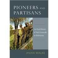 Pioneers and Partisans: An Oral History of Nazi Genocide in Belorussia by Walke, Anika, 9780199335534
