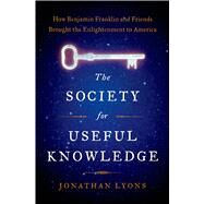 The Society for Useful Knowledge How Benjamin Franklin and Friends Brought the Enlightenment to America by Lyons, Jonathan, 9781608195534