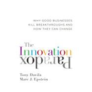 The Innovation Paradox Why Good Businesses Kill Breakthroughs and How They Can Change by Davila, Tony; Epstein, Marc, 9781609945534