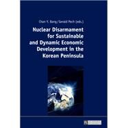Nuclear Disarmament for Sustainable and Dynamic Economic Development in the Korean Peninsula by Bang, Chan Young; Pech, Gerald, 9783631735534
