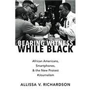 Bearing Witness While Black African Americans, Smartphones, and the New Protest #Journalism by Richardson, Allissa V., 9780190935535