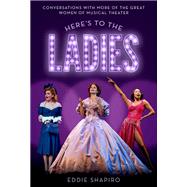 Here's to the Ladies Conversations with More of the Great Women of Musical Theater by Shapiro, Eddie, 9780197585535