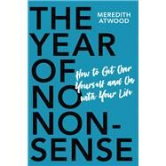 The Year of No Nonsense How to Get Over Yourself and On with Your Life by Atwood, Meredith, 9780738285535