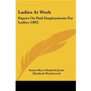 Ladies at Work : Papers on Paid Employments for Ladies (1893) by Jeune, Susan Mary Elizabeth; Wordsworth, Elizabeth; Green, Fanny L., 9781437055535