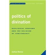Politics of Divination Neoliberal Endgame and the Religion of Contingency by Ramey, Joshua, 9781783485536