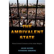 The Ambivalent State Police-Criminal Collusion at the Urban Margins by Auyero, Javier; Sobering, Katherine, 9780190915537