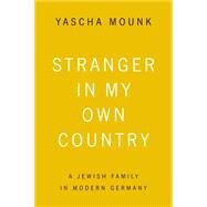 Stranger in My Own Country A Jewish Family in Modern Germany by Mounk, Yascha, 9780374535537