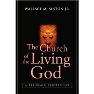 The Church of the Living God: A Reformed Perspective by Alston, Wallace M., Jr., 9780664225537