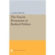 The Fascist Persuasion in Radical Politics by Gregor, A. James, 9780691645537