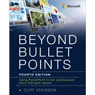 Beyond Bullet Points Using PowerPoint to tell a compelling story that gets results by Atkinson, Cliff, 9781509305537