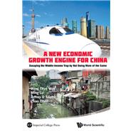 A New Economic Growth Engine For China: Escaping the Middle-Income Trap by Not Doing More of the Same by Woo, Wing Thye; Lu, Ming; Sachs, Jeffrey D.; Chen, Zhao; Lin, Shangli, 9789814425537