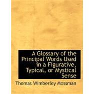 A Glossary of the Principal Words Used in a Figurative, Typical, or Mystical Sense by Mossman, Thomas Wimberley, 9780554635538