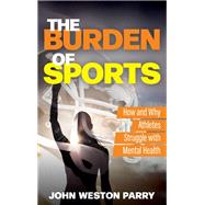 The Burden of Sports How and Why Athletes Struggle with Mental Health by Parry, John Weston, 9781538175538