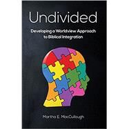 Undivided: Developing a Worldview Approach to Biblical Integration (SKU #6262) by Dr. Martha E. MacCullough, 9781583315538