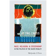 At the Cross Race, Religion, and Citizenship in the Politics of the Death Penalty by Price, Melynda J., 9780190205539