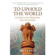 To Uphold the World : A Call for a New Global Ethic from Ancient India by Rich, Bruce, 9780807095539