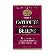 What Catholics Really Believe Answers to Common Misconceptions About the Faith by Keating, Karl, 9780898705539