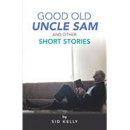 Good Old Uncle Sam and Other Short Stories by Kelly, Sid, 9781490795539