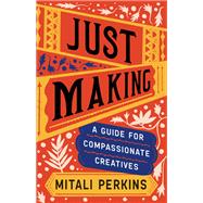 Just Making: A Guide for Compassionate Creatives by Mitali Perkins, 9781506485539