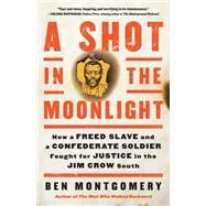 A Shot in the Moonlight How a Freed Slave and a Confederate Soldier Fought for Justice in the Jim Crow South by Montgomery, Ben, 9780316535540