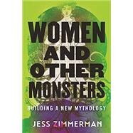Women and Other Monsters Building a New Mythology by Zimmerman, Jess, 9780807055540