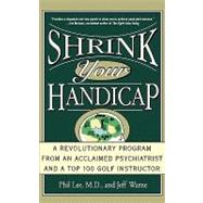 Shrink Your Handicap A Revolutionary Program from an Acclaimed Psychiatrist and a Top 100 Golf Instructor by Lee, Phil; Warne, Jeff, 9780786885541