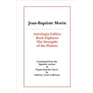 Astrologia Gallica Book 18 : The Strengths of the Planets by Morin, J-B; LaBruzza, Anthony Louis, 9780866905541