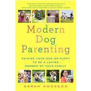 Modern Dog Parenting Raising Your Dog or Puppy to Be a Loving Member of Your Family by Hodgson, Sarah, 9781250095541