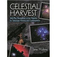 Celestial Harvest 300-Plus Showpieces of the Heavens for Telescope Viewing and Contemplation by Mullaney, James, 9780486425542