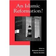 An Islamic Reformation? by Browers, Michaelle; Kurzman, Charles; Dallmayr, Fred; Eickelman, Dale F.; Hashemi, Nader A.; Ismail, Salwa; Opwis, Felicitas; Sedgwick, Mark; Tucker, Ernest, 9780739105542
