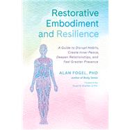 Restorative Embodiment and Resilience A Guide to Disrupt Habits, Create Inner Peace, Deepen Relationships, and Feel Greater Presence by Fogel, Alan; Shanker, Stuart G., 9781623175542