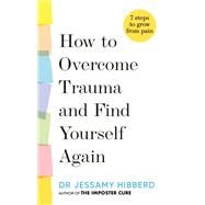 How to overcome trauma and find yourself again 7 steps to grow from pain by Hibberd, Dr. Jessamy, 9781783255542