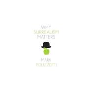 Why Surrealism Matters by Mark Polizzotti, 9780300285543
