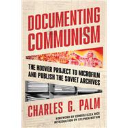Documenting Communism The Hoover Project to Microfilm and Publish the Soviet Archives by Rice, Condoleezza; Palm, Charles G.; Chadwyck-Healey, Charles, 9780817925543