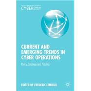 Current and Emerging Trends in Cyber Operations Policy, Strategy and Practice by Lemieux, Frederic, 9781137455543