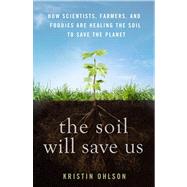 The Soil Will Save Us How Scientists, Farmers, and Foodies Are Healing the Soil to Save the Planet by Ohlson, Kristin, 9781609615543
