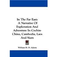 In the Far East : A Narrative of Exploration and Adventure in Cochin-China, Cambodia, Laos and Siam by Adams, William H. D., 9780548325544