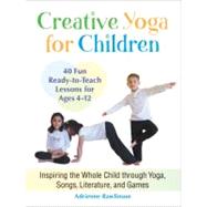 Creative Yoga for Children Inspiring the Whole Child through Yoga, Songs, Literature, and Games by RAWLINSON, ADRIENNE, 9781583945544