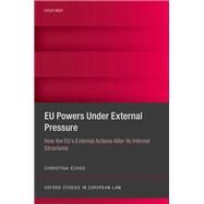 EU Powers Under External Pressure How the EU's External Actions Alter its Internal Structures by Eckes, Christina, 9780198785545