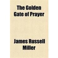 The Golden Gate of Prayer by Miller, James Russell, 9780217585545