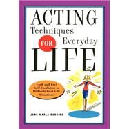 Acting Techniques for Everyday Life Look and Feel Self-Confident in Difficult, Real-Life Situations by Robbins, Jane Marla, 9781569245545
